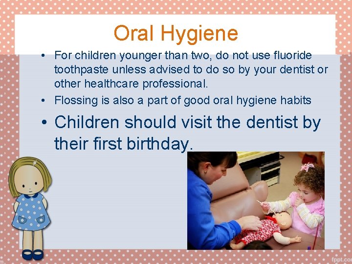 Oral Hygiene • For children younger than two, do not use fluoride toothpaste unless