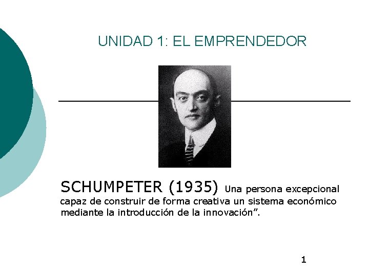 UNIDAD 1: EL EMPRENDEDOR SCHUMPETER (1935) Una persona excepcional capaz de construir de forma