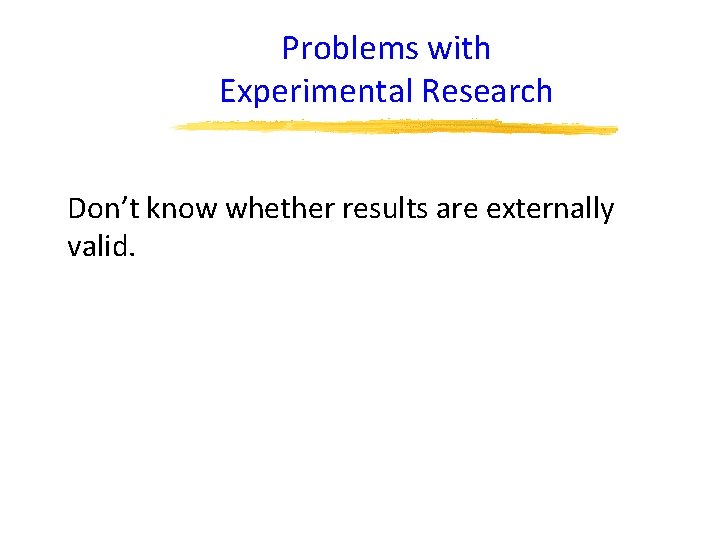 Problems with Experimental Research Don’t know whether results are externally valid. 
