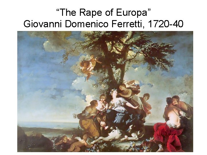 “The Rape of Europa” Giovanni Domenico Ferretti, 1720 -40 