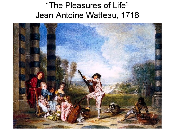 “The Pleasures of Life” Jean-Antoine Watteau, 1718 