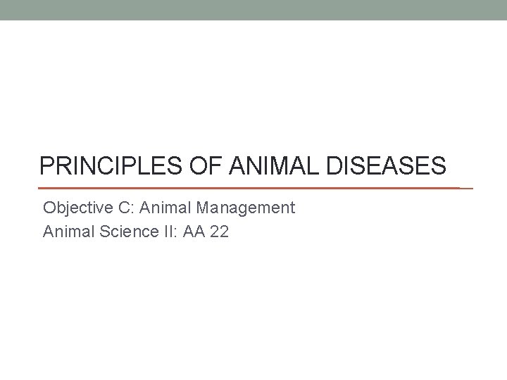 PRINCIPLES OF ANIMAL DISEASES Objective C: Animal Management Animal Science II: AA 22 