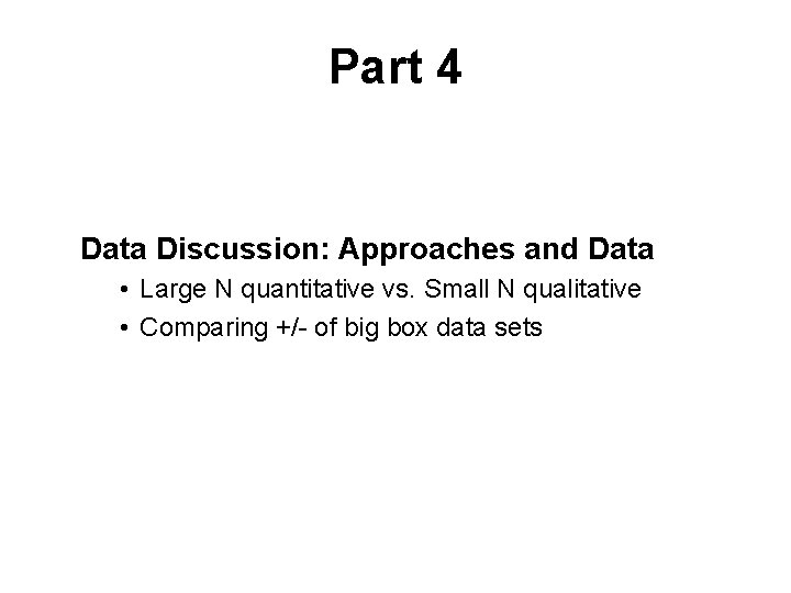 Part 4 Data Discussion: Approaches and Data • Large N quantitative vs. Small N