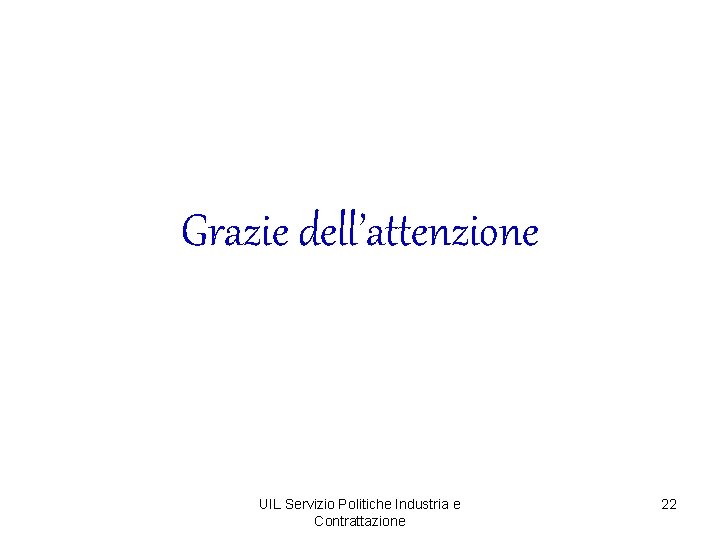 Grazie dell’attenzione UIL Servizio Politiche Industria e Contrattazione 22 