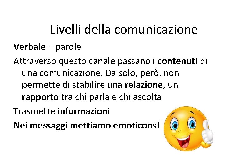 Livelli della comunicazione Verbale – parole Attraverso questo canale passano i contenuti di una