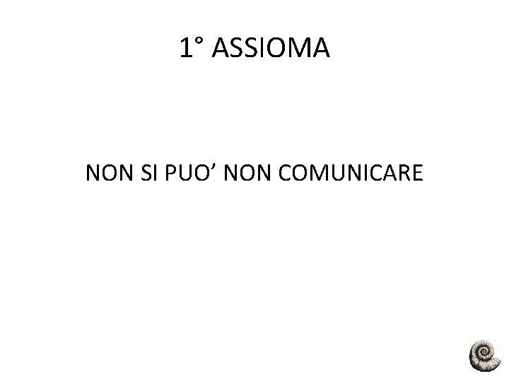 1° ASSIOMA NON SI PUO’ NON COMUNICARE 