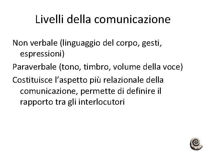 Livelli della comunicazione Non verbale (linguaggio del corpo, gesti, espressioni) Paraverbale (tono, timbro, volume