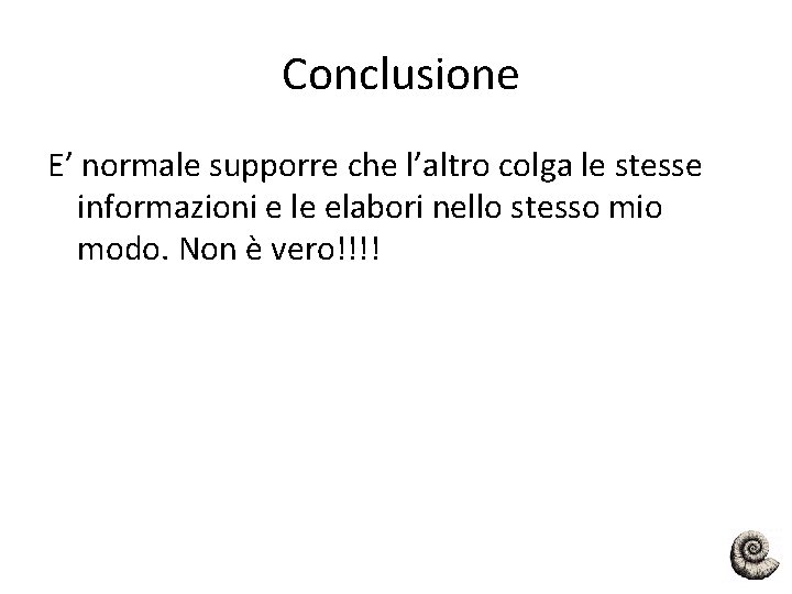 Conclusione E’ normale supporre che l’altro colga le stesse informazioni e le elabori nello