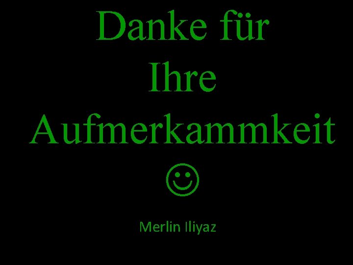 Danke für Ihre Aufmerkammkeit Merlin Iliyaz 