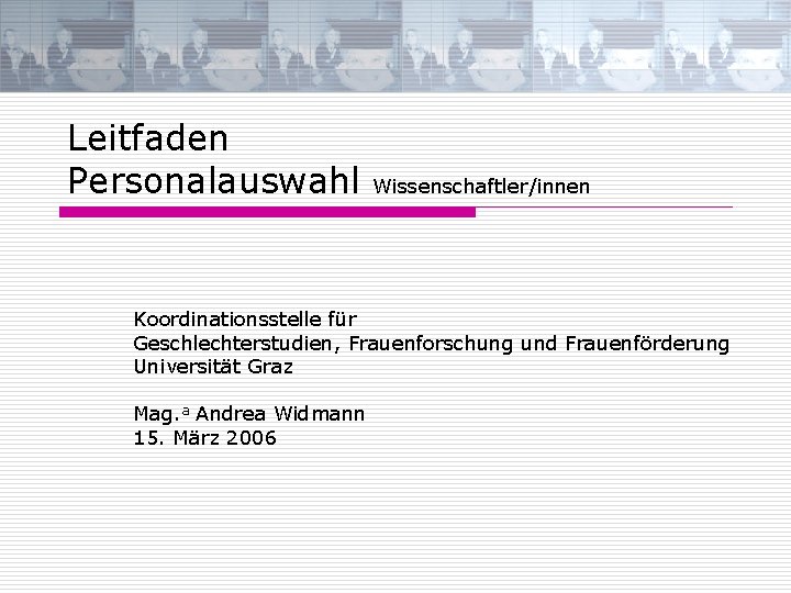 Leitfaden Personalauswahl Wissenschaftler/innen Koordinationsstelle für Geschlechterstudien, Frauenforschung und Frauenförderung Universität Graz Mag. a Andrea