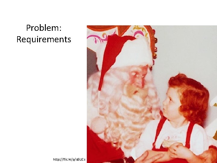 Problem: Requirements http: //flic. kr/p/a 5 UCs 