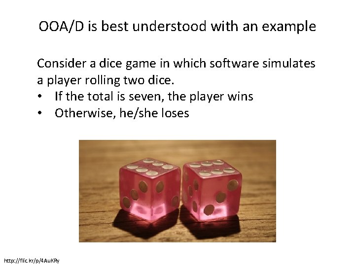 OOA/D is best understood with an example Consider a dice game in which software