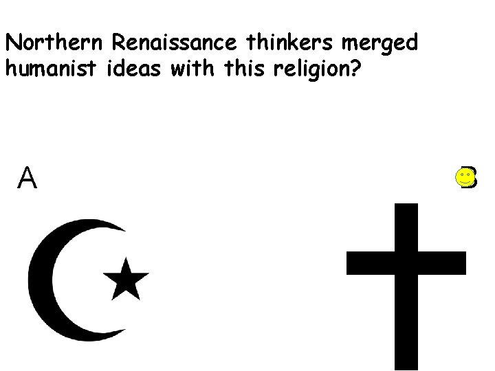 Northern Renaissance thinkers merged humanist ideas with this religion? A B 