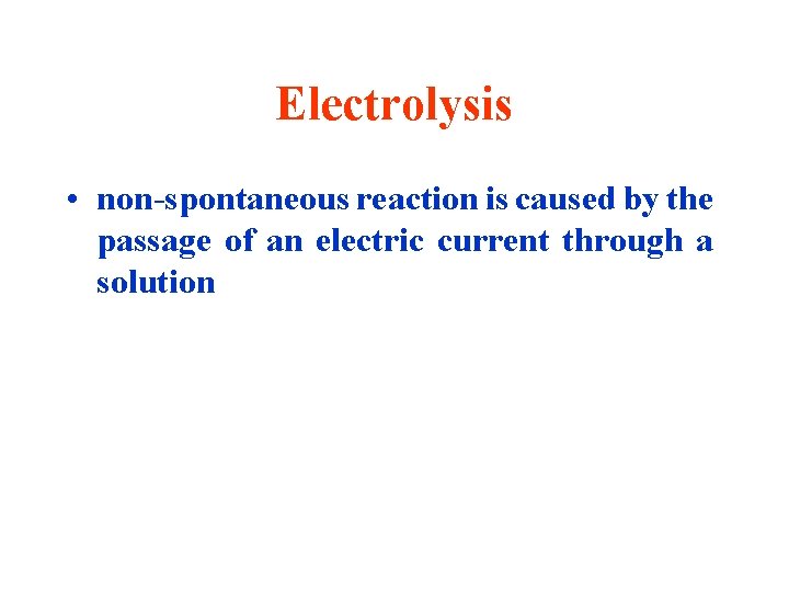 Electrolysis • non-spontaneous reaction is caused by the passage of an electric current through