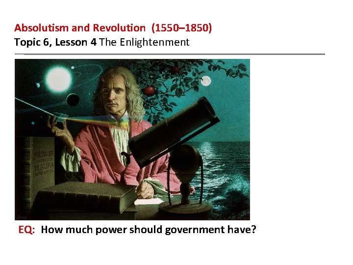 Absolutism and Revolution (1550– 1850) Topic 6, Lesson 4 The Enlightenment EQ: How much