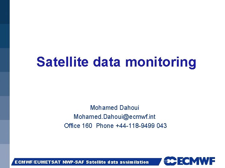 Satellite data monitoring Mohamed Dahoui Mohamed. Dahoui@ecmwf. int Office 160 Phone +44 -118 -9499