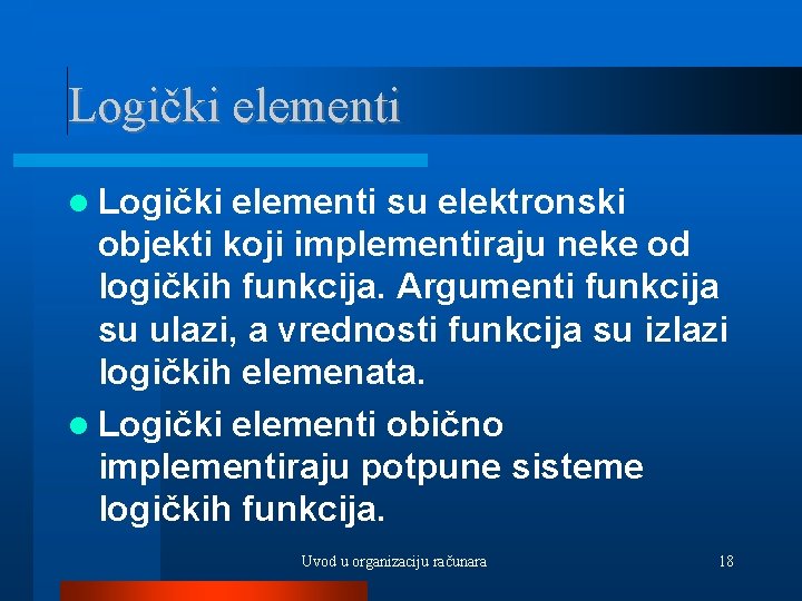 Logički elementi su elektronski objekti koji implementiraju neke od logičkih funkcija. Argumenti funkcija su