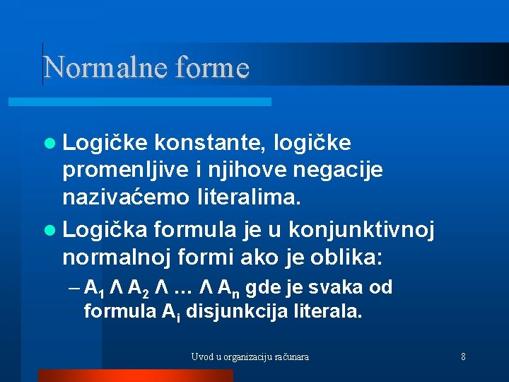 Normalne forme Logičke konstante, logičke promenljive i njihove negacije nazivaćemo literalima. Logička formula je