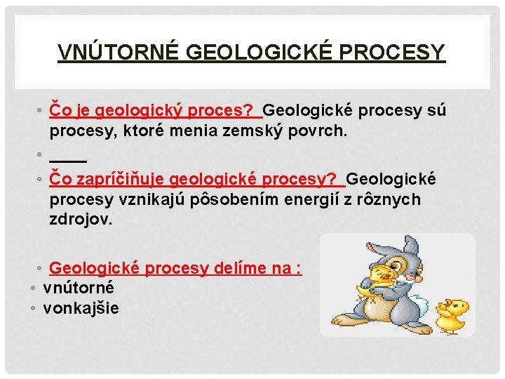 VNÚTORNÉ GEOLOGICKÉ PROCESY • Čo je geologický proces? Geologické procesy sú procesy, ktoré menia