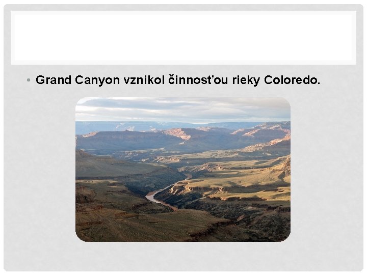  • Grand Canyon vznikol činnosťou rieky Coloredo. 