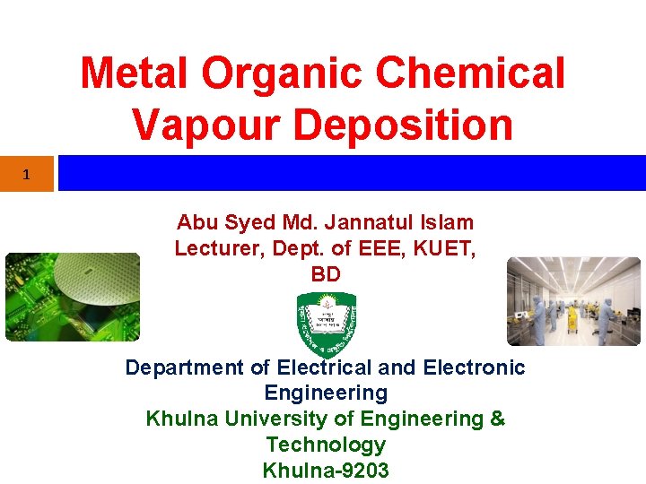 Metal Organic Chemical Vapour Deposition 1 Abu Syed Md. Jannatul Islam Lecturer, Dept. of