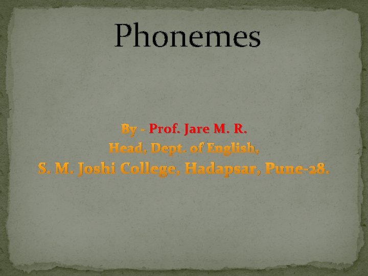 Phonemes By - Prof. Jare M. R. Head, Dept. of English, S. M. Joshi
