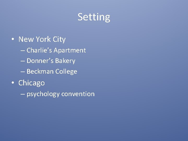 Setting • New York City – Charlie’s Apartment – Donner’s Bakery – Beckman College