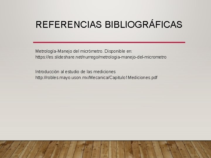 REFERENCIAS BIBLIOGRÁFICAS Metrología-Manejo del micrómetro. Disponible en: https: //es. slideshare. net/nurrego/metrologia-manejo-del-micrometro Introducción al estudio