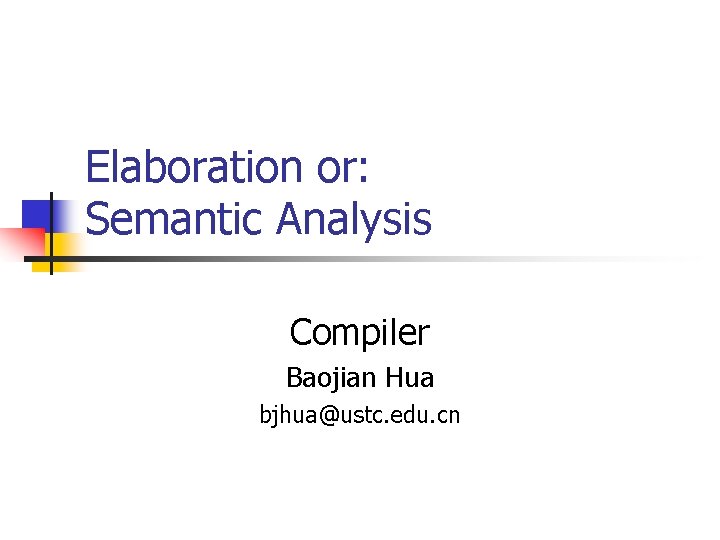 Elaboration or: Semantic Analysis Compiler Baojian Hua bjhua@ustc. edu. cn 