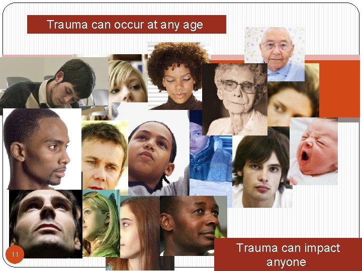 Trauma can occur at any age. 11 Trauma can impact anyone. 