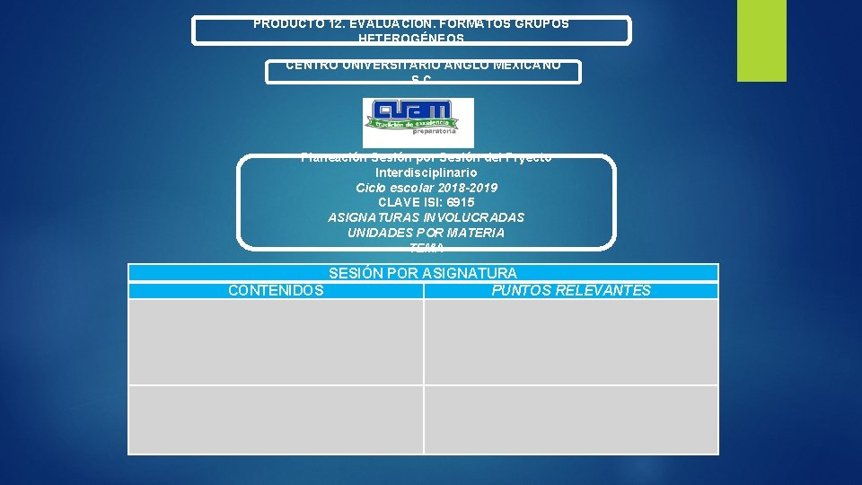 PRODUCTO 12. EVALUACIÓN. FORMATOS GRUPOS HETEROGÉNEOS CENTRO UNIVERSITARIO ANGLO MEXICANO S. C. Planeación Sesión