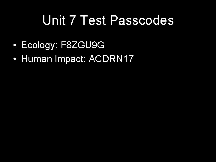 Unit 7 Test Passcodes • Ecology: F 8 ZGU 9 G • Human Impact: