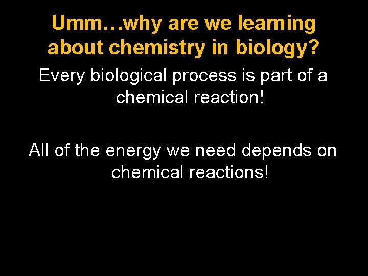 Umm…why are we learning about chemistry in biology? Every biological process is part of