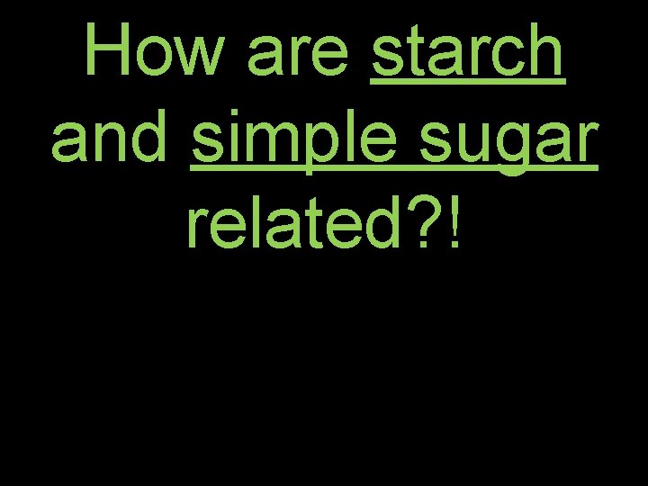 How are starch and simple sugar related? ! 