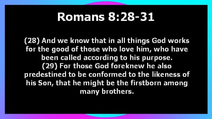 Romans 8: 28 -31 (28) And we know that in all things God works