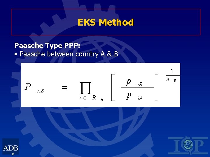 EKS Method Paasche Type PPP: • Paasche between country A & B 16 