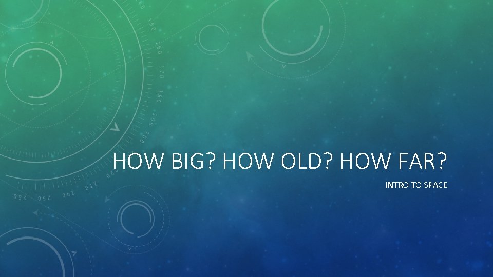 HOW BIG? HOW OLD? HOW FAR? INTRO TO SPACE 