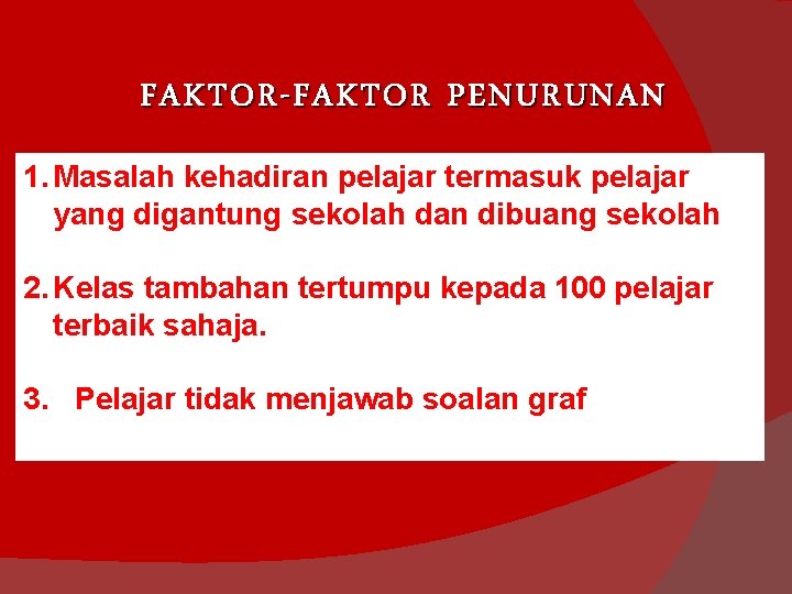 FAKTOR-FAKTOR PENURUNAN 1. Masalah kehadiran pelajar termasuk pelajar yang digantung sekolah dan dibuang sekolah