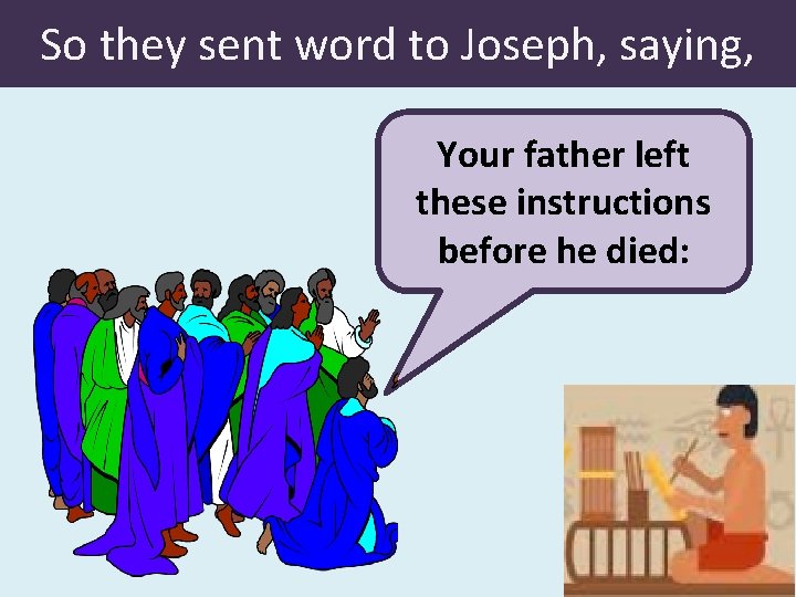 So they sent word to Joseph, saying, Your father left these instructions before he