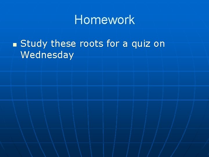 Homework n Study these roots for a quiz on Wednesday 