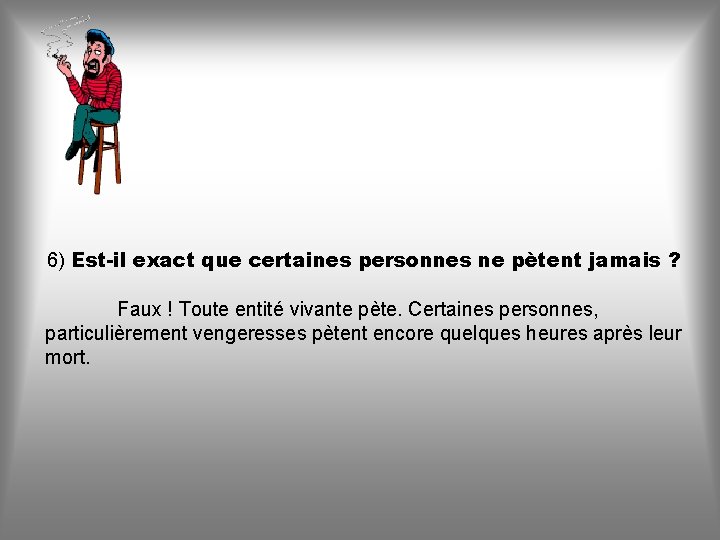 6) Est-il exact que certaines personnes ne pètent jamais ? Faux ! Toute entité