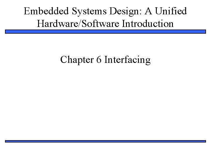 Embedded Systems Design: A Unified Hardware/Software Introduction Chapter 6 Interfacing 1 