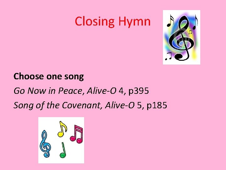 Closing Hymn Choose one song Go Now in Peace, Alive-O 4, p 395 Song