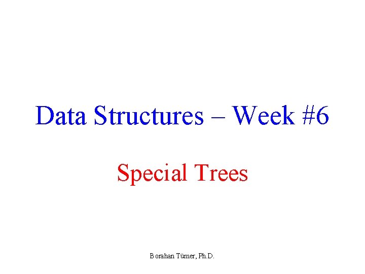 Data Structures – Week #6 Special Trees Borahan Tümer, Ph. D. 