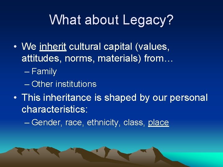 What about Legacy? • We inherit cultural capital (values, attitudes, norms, materials) from… –