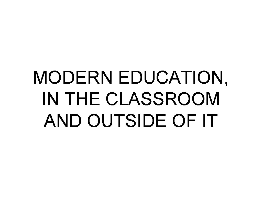 MODERN EDUCATION, IN THE CLASSROOM AND OUTSIDE OF IT 