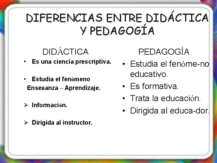 DIFERENCIAS ENTRE DIDÁCTICA Y PEDAGOGÍA DIDÁCTICA • Es una ciencia prescriptiva. • Estudia el