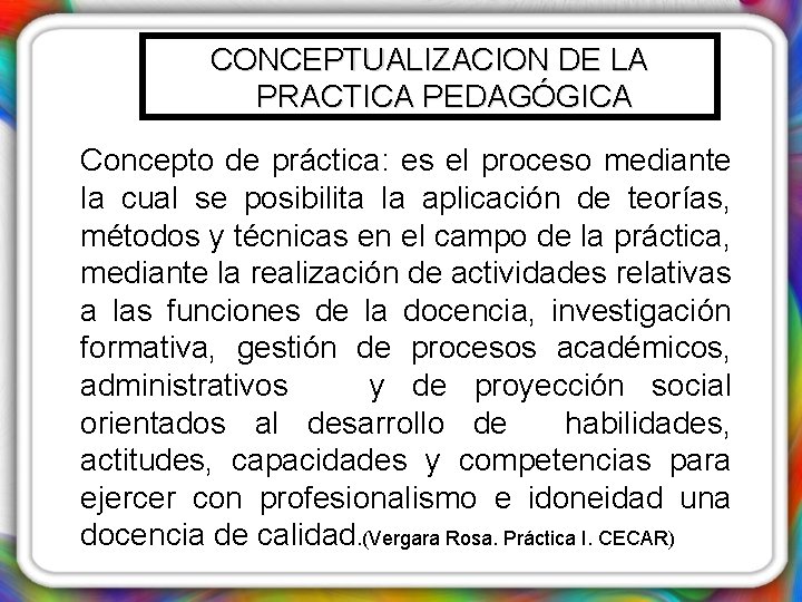 CONCEPTUALIZACION DE LA PRACTICA PEDAGÓGICA Concepto de práctica: es el proceso mediante la cual