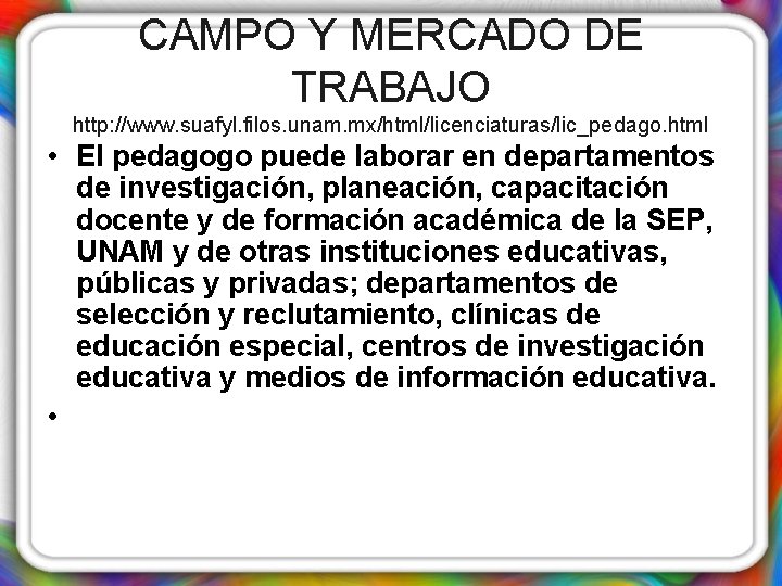 CAMPO Y MERCADO DE TRABAJO http: //www. suafyl. filos. unam. mx/html/licenciaturas/lic_pedago. html • El