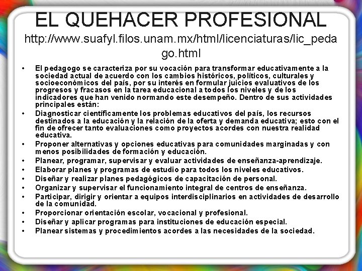 EL QUEHACER PROFESIONAL http: //www. suafyl. filos. unam. mx/html/licenciaturas/lic_peda go. html • • •